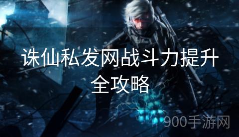 诛仙私发网战斗力提升全攻略