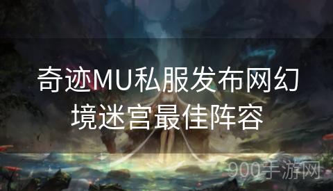 奇迹MU私服发布网幻境迷宫最佳阵容