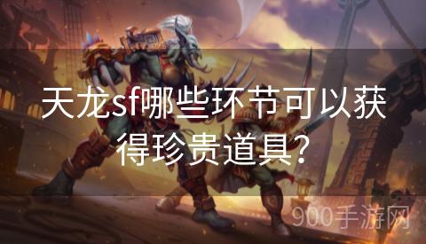 天龙sf哪些环节可以获得珍贵道具？