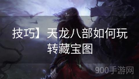 技巧】天龙八部如何玩转藏宝图