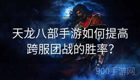 天龙八部手游如何提高跨服团战的胜率？