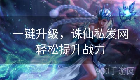 一键升级，诛仙私发网轻松提升战力