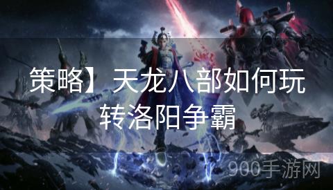 策略】天龙八部如何玩转洛阳争霸