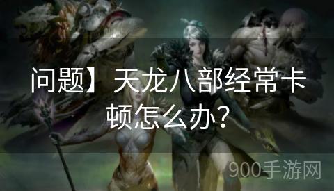 问题】天龙八部经常卡顿怎么办？