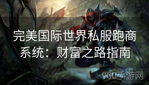 完美国际世界私服跑商系统：财富之路指南