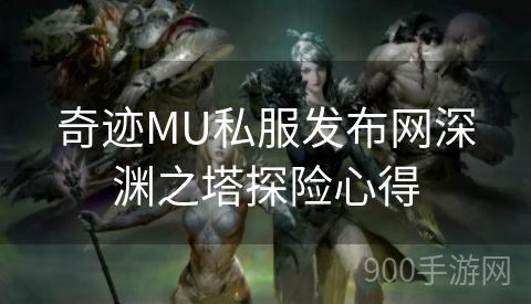 奇迹MU私服发布网深渊之塔探险心得