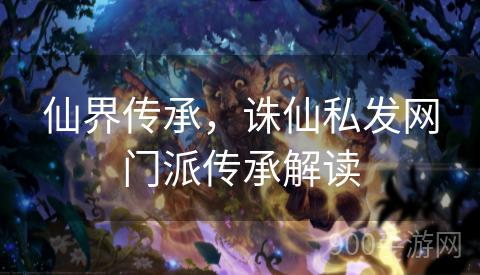 仙界传承，诛仙私发网门派传承解读